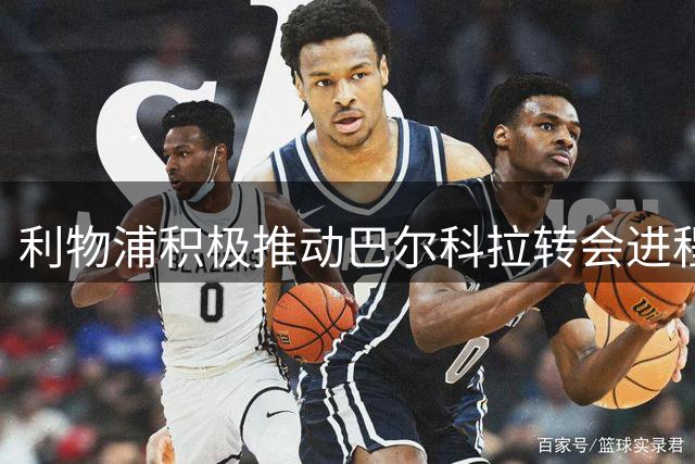 利物浦积极推动巴尔科拉转会进程，姆巴耶转会前景待定