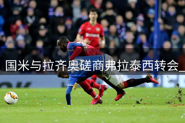 国米与拉齐奥磋商弗拉泰西转会 租借+买断条款成焦点