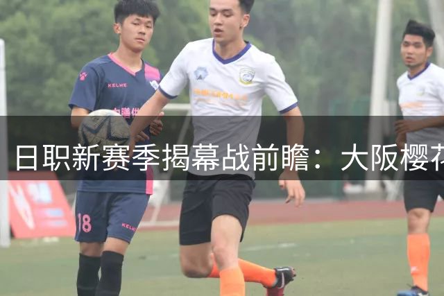 日职新赛季揭幕战前瞻：大阪樱花迎战冈山绿雉，谁能拔得头筹？