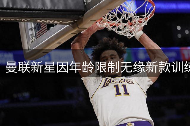 曼联新星因年龄限制无缘新款训练服 英超严管未成年球员赞助规范
