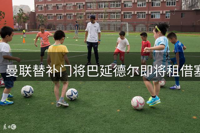 曼联替补门将巴延德尔即将租借塞尔塔 合约暗藏多重商业条款