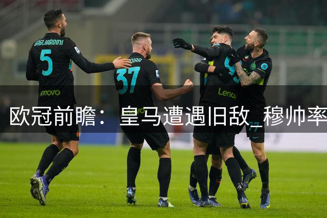 欧冠前瞻：皇马遭遇旧敌 穆帅率队再战老东家