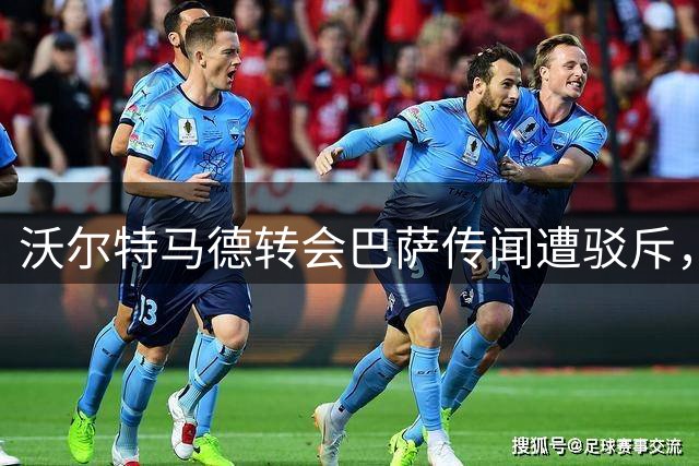 沃尔特马德转会巴萨传闻遭驳斥，未来去向仍不明朗