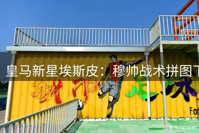 皇马新星埃斯皮：穆帅战术拼图下的未来中锋希望