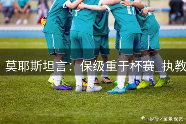 莫耶斯坦言：保级重于杯赛 执教生涯始于普雷斯顿