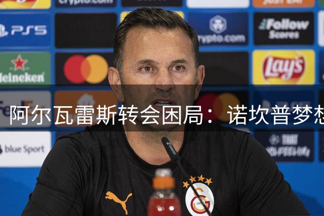 阿尔瓦雷斯转会困局：诺坎普梦想与马竞铁壁的对峙